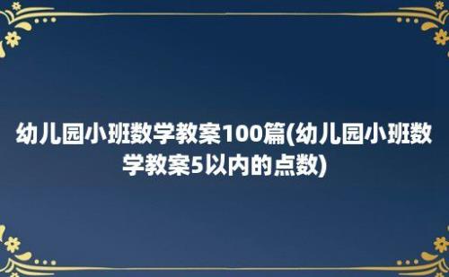 幼儿园小班数学教案100篇(幼儿园小班数学教案5以内的点数)