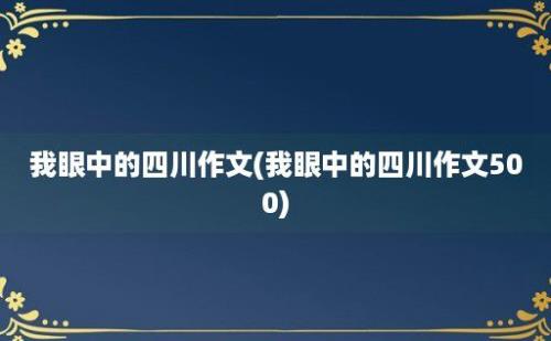 我眼中的四川作文(我眼中的四川作文500)