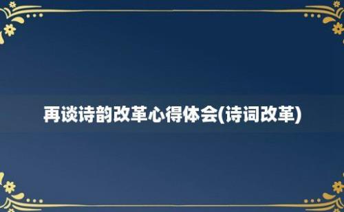 再谈诗韵改革心得体会(诗词改革)