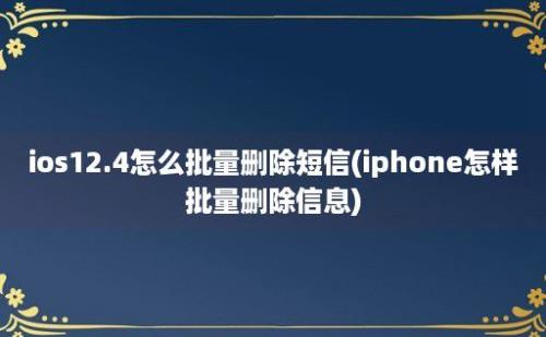 ios12.4怎么批量删除短信(iphone怎样批量删除信息)