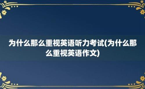 为什么那么重视英语听力考试(为什么那么重视英语作文)