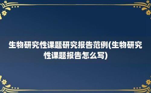 生物研究性课题研究报告范例(生物研究性课题报告怎么写)