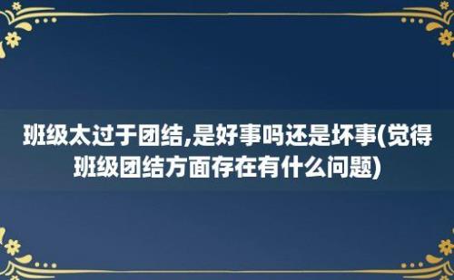 班级太过于团结,是好事吗还是坏事(觉得班级团结方面存在有什么问题)