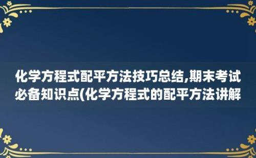 化学方程式配平方法技巧总结,期末考试必备知识点(化学方程式的配平方法讲解)