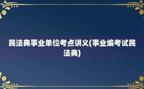 民法典事业单位考点讲义(事业编考试民法典)