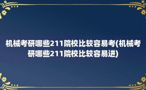 机械考研哪些211院校比较容易考(机械考研哪些211院校比较容易进)