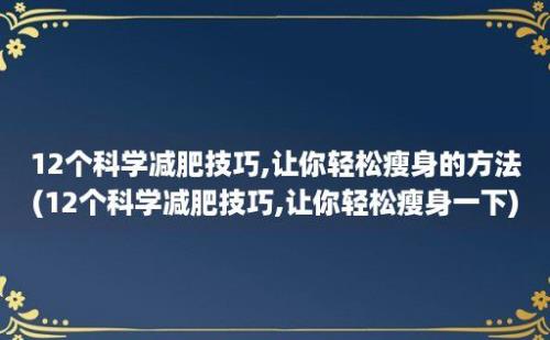 12个科学减肥技巧,让你轻松瘦身的方法(12个科学减肥技巧,让你轻松瘦身一下)