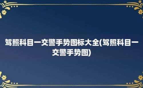 驾照科目一交警手势图标大全(驾照科目一交警手势图)