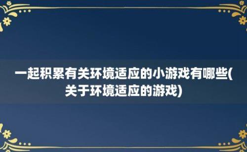 一起积累有关环境适应的小游戏有哪些(关于环境适应的游戏)