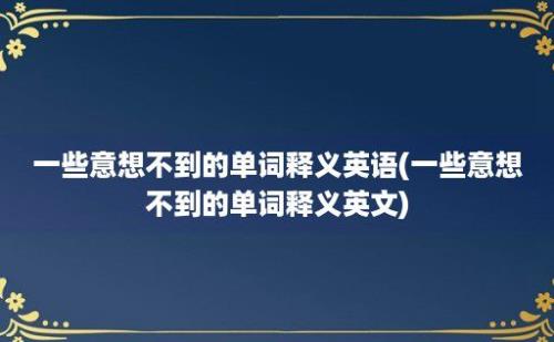 一些意想不到的单词释义英语(一些意想不到的单词释义英文)