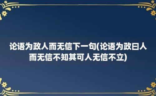 论语为政人而无信下一句(论语为政曰人而无信不知其可人无信不立)