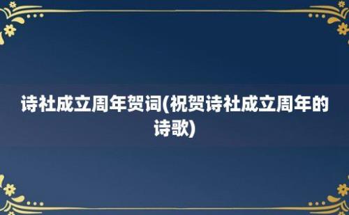 诗社成立周年贺词(祝贺诗社成立周年的诗歌)