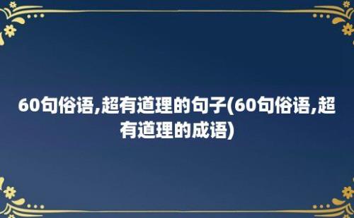 60句俗语,超有道理的句子(60句俗语,超有道理的成语)