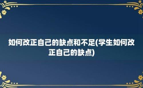 如何改正自己的缺点和不足(学生如何改正自己的缺点)