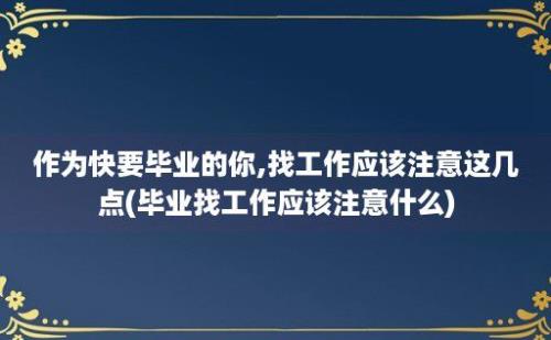 作为快要毕业的你,找工作应该注意这几点(毕业找工作应该注意什么)