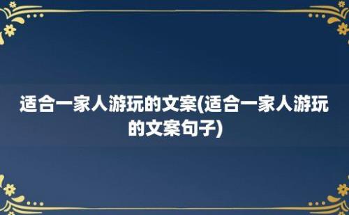 适合一家人游玩的文案(适合一家人游玩的文案句子)