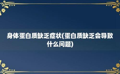 身体蛋白质缺乏症状(蛋白质缺乏会导致什么问题)