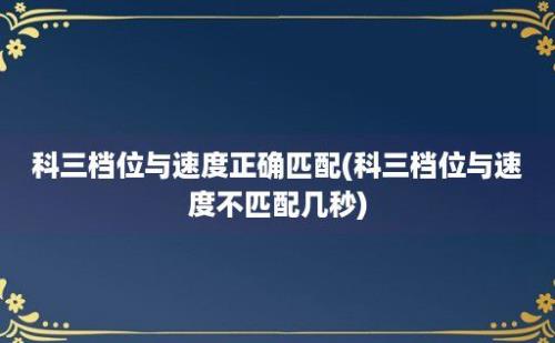 科三档位与速度正确匹配(科三档位与速度不匹配几秒)