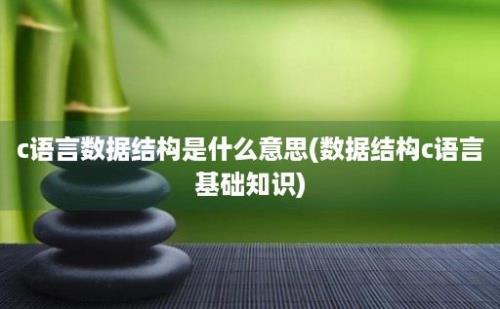 c语言数据结构是什么意思(数据结构c语言基础知识)