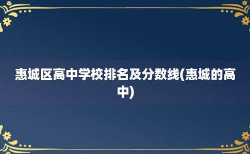 惠城区高中学校排名及分数线(惠城的高中)