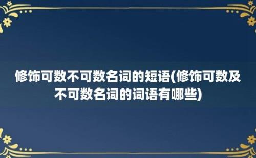 修饰可数不可数名词的短语(修饰可数及不可数名词的词语有哪些)