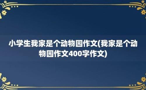 小学生我家是个动物园作文(我家是个动物园作文400字作文)