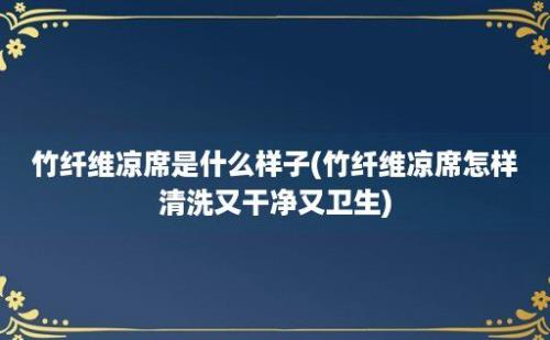 竹纤维凉席是什么样子(竹纤维凉席怎样清洗又干净又卫生)