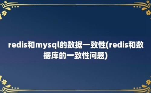 redis和mysql的数据一致性(redis和数据库的一致性问题)