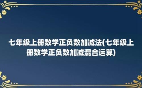 七年级上册数学正负数加减法(七年级上册数学正负数加减混合运算)