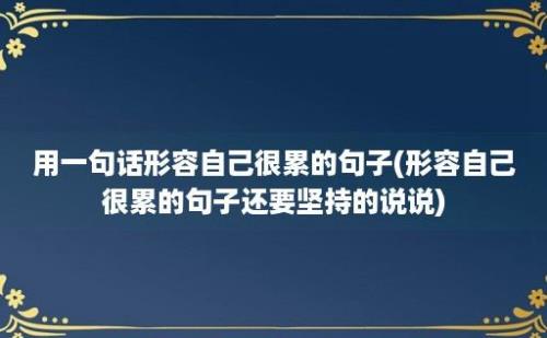 用一句话形容自己很累的句子(形容自己很累的句子还要坚持的说说)