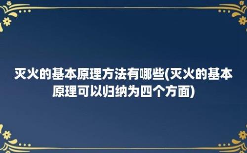 灭火的基本原理方法有哪些(灭火的基本原理可以归纳为四个方面)