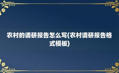 农村的调研报告怎么写(农村调研报告格式模板)