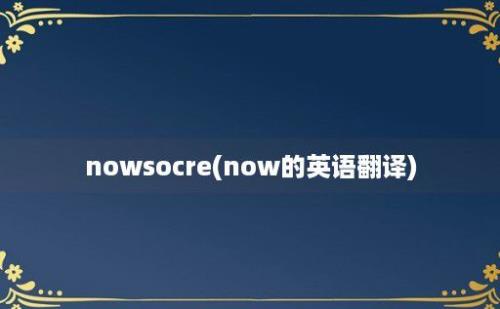 nowsocre(now的英语翻译)