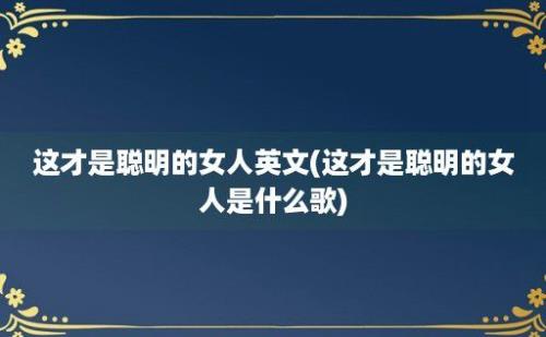 这才是聪明的女人英文(这才是聪明的女人是什么歌)