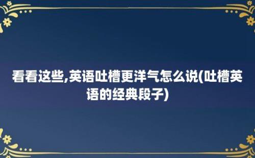 看看这些,英语吐槽更洋气怎么说(吐槽英语的经典段子)