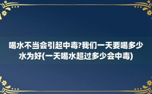 喝水不当会引起中毒?我们一天要喝多少水为好(一天喝水超过多少会中毒)