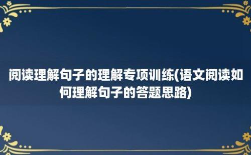 阅读理解句子的理解专项训练(语文阅读如何理解句子的答题思路)