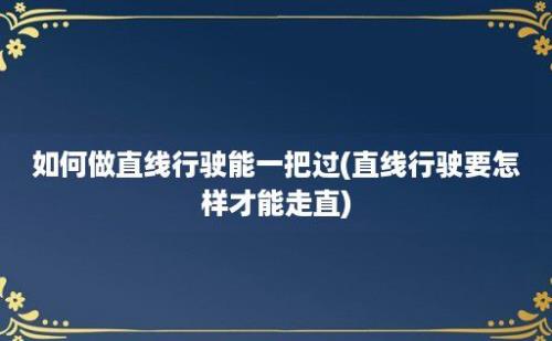 如何做直线行驶能一把过(直线行驶要怎样才能走直)