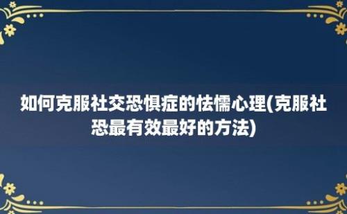 如何克服社交恐惧症的怯懦心理(克服社恐最有效最好的方法)