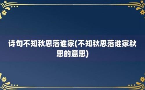 诗句不知秋思落谁家(不知秋思落谁家秋思的意思)