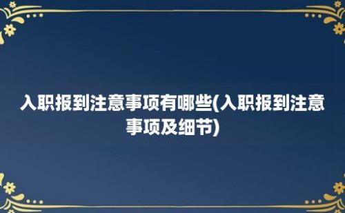 入职报到注意事项有哪些(入职报到注意事项及细节)