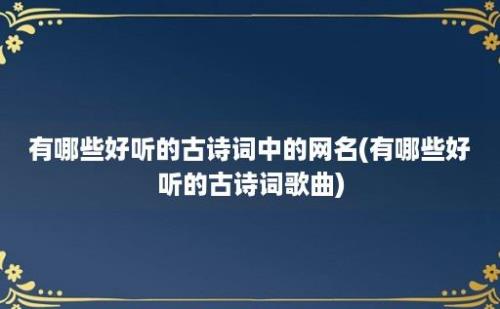 有哪些好听的古诗词中的网名(有哪些好听的古诗词歌曲)