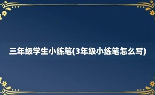 三年级学生小练笔(3年级小练笔怎么写)