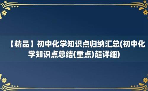 【精品】初中化学知识点归纳汇总(初中化学知识点总结(重点)超详细)