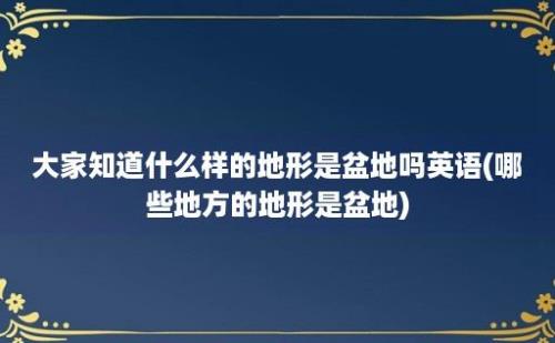 大家知道什么样的地形是盆地吗(哪些地方的地形是盆地)