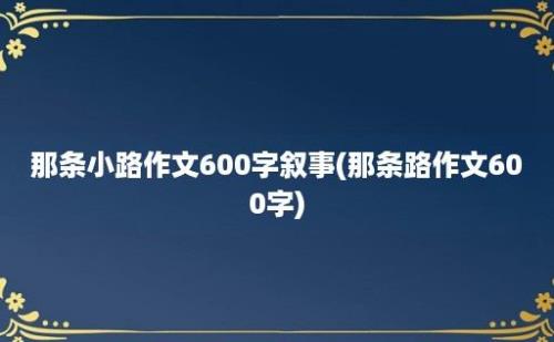 那条小路作文600字叙事(那条路作文600字)