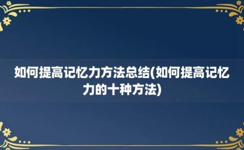 如何提高记忆力方法总结(如何提高记忆力的十种方法)