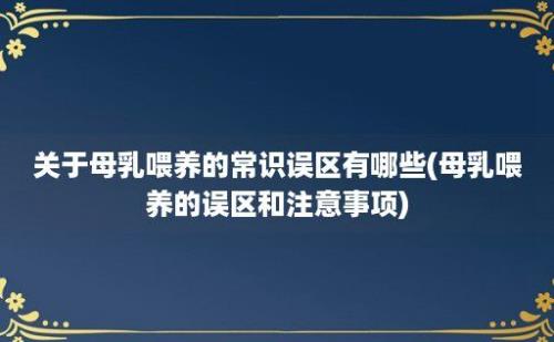 关于母乳喂养的常识误区有哪些(母乳喂养的误区和注意事项)