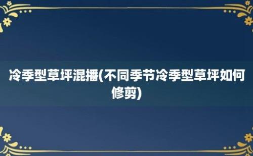 冷季型草坪混播(不同季节冷季型草坪如何修剪)