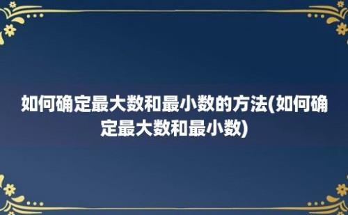 如何确定最大数和最小数的方法(如何确定最大数和最小数)